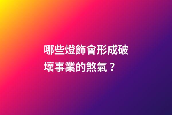哪些燈飾會形成破壞事業的煞氣？